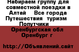 Набираем группу для совместной поездки в Алтай. - Все города Путешествия, туризм » Попутчики   . Оренбургская обл.,Оренбург г.